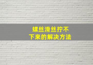 螺丝滑丝拧不下来的解决方法