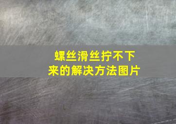 螺丝滑丝拧不下来的解决方法图片