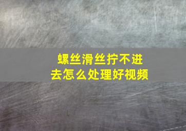 螺丝滑丝拧不进去怎么处理好视频