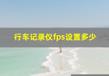 行车记录仪fps设置多少