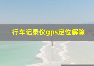 行车记录仪gps定位解除