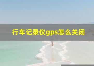 行车记录仪gps怎么关闭