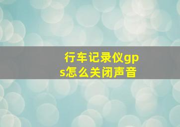 行车记录仪gps怎么关闭声音