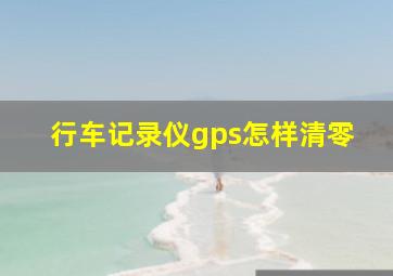 行车记录仪gps怎样清零