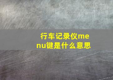 行车记录仪menu键是什么意思