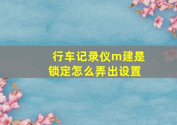 行车记录仪m建是锁定怎么弄出设置