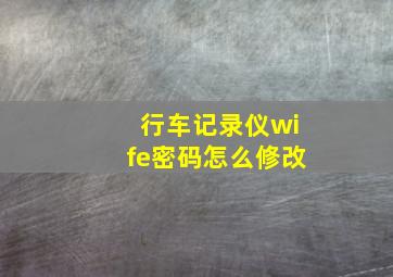 行车记录仪wife密码怎么修改