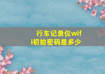 行车记录仪wifi初始密码是多少