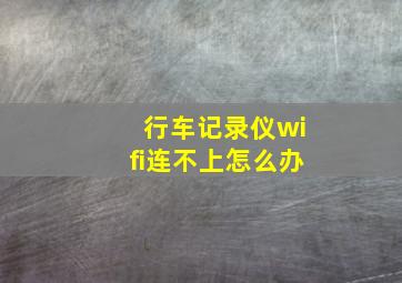 行车记录仪wifi连不上怎么办