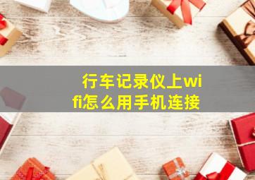 行车记录仪上wifi怎么用手机连接