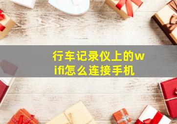 行车记录仪上的wifi怎么连接手机