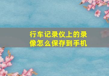 行车记录仪上的录像怎么保存到手机