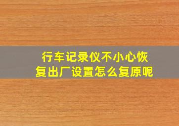 行车记录仪不小心恢复出厂设置怎么复原呢