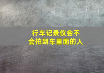 行车记录仪会不会拍到车里面的人