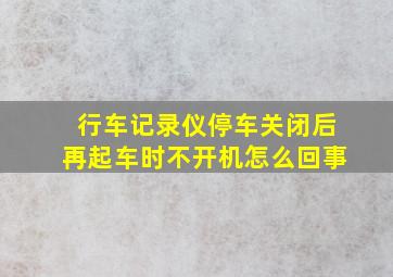 行车记录仪停车关闭后再起车时不开机怎么回事