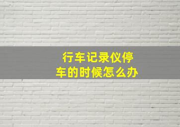 行车记录仪停车的时候怎么办