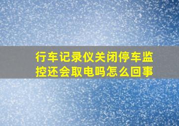 行车记录仪关闭停车监控还会取电吗怎么回事