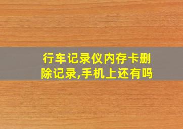 行车记录仪内存卡删除记录,手机上还有吗