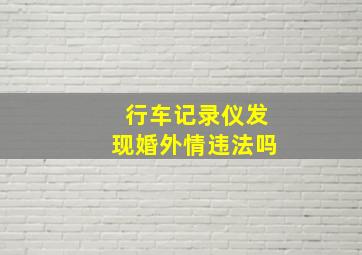 行车记录仪发现婚外情违法吗