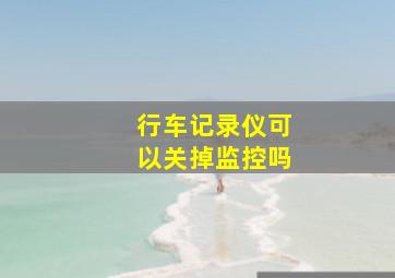 行车记录仪可以关掉监控吗