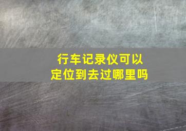 行车记录仪可以定位到去过哪里吗