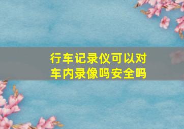 行车记录仪可以对车内录像吗安全吗