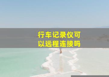 行车记录仪可以远程连接吗