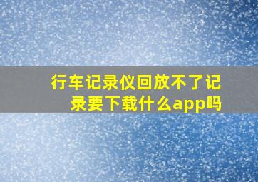 行车记录仪回放不了记录要下载什么app吗