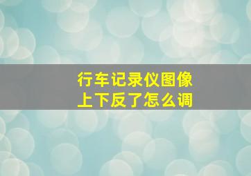 行车记录仪图像上下反了怎么调