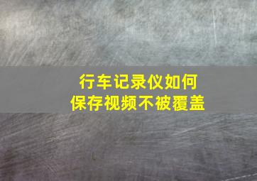 行车记录仪如何保存视频不被覆盖