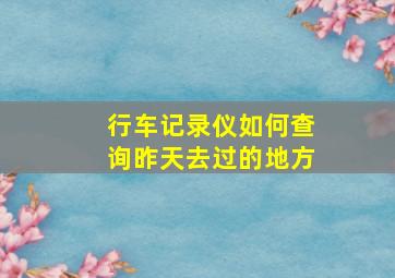 行车记录仪如何查询昨天去过的地方