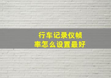 行车记录仪帧率怎么设置最好