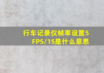 行车记录仪帧率设置5FPS/1S是什么意思