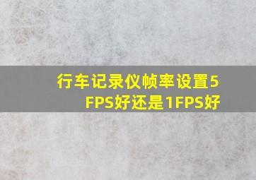 行车记录仪帧率设置5FPS好还是1FPS好