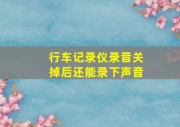 行车记录仪录音关掉后还能录下声音