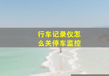 行车记录仪怎么关停车监控