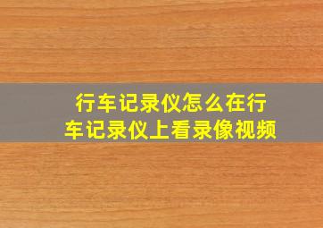 行车记录仪怎么在行车记录仪上看录像视频