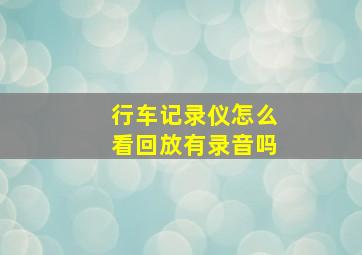 行车记录仪怎么看回放有录音吗