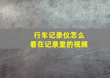 行车记录仪怎么看在记录里的视频