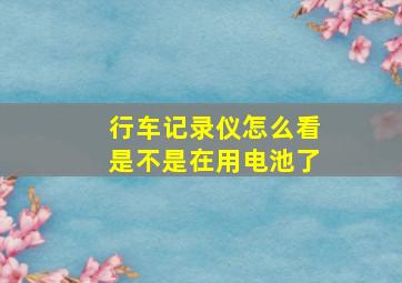 行车记录仪怎么看是不是在用电池了