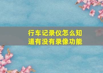 行车记录仪怎么知道有没有录像功能