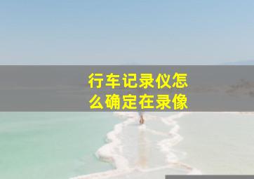 行车记录仪怎么确定在录像