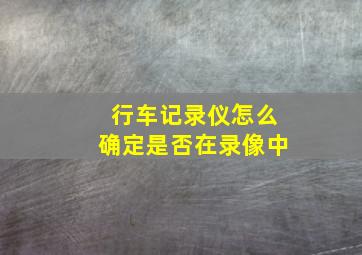 行车记录仪怎么确定是否在录像中