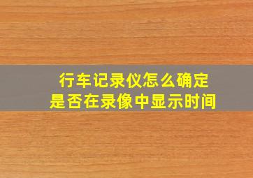 行车记录仪怎么确定是否在录像中显示时间