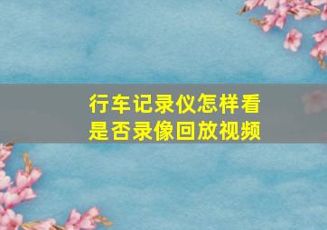 行车记录仪怎样看是否录像回放视频