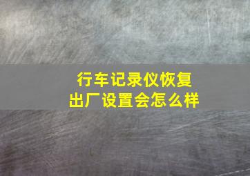 行车记录仪恢复出厂设置会怎么样