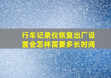 行车记录仪恢复出厂设置会怎样需要多长时间