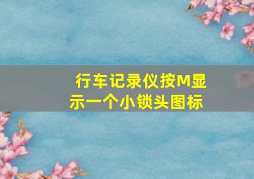 行车记录仪按M显示一个小锁头图标