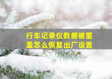 行车记录仪数据被覆盖怎么恢复出厂设置