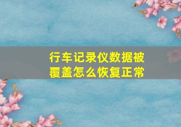 行车记录仪数据被覆盖怎么恢复正常